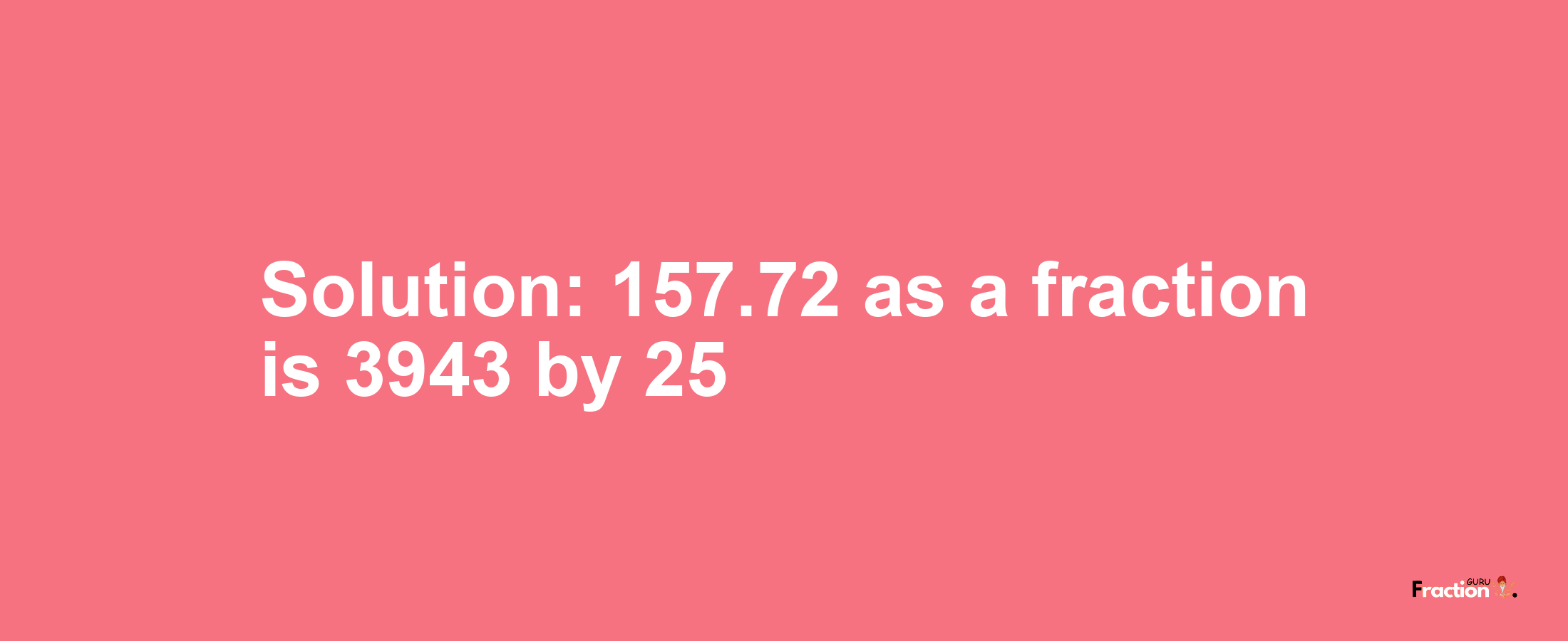 Solution:157.72 as a fraction is 3943/25
